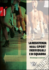 La resistenza negli sport individuali e di squadra. Metodologie a confronto libro di Cazzetta Alfio