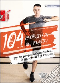 104 esercizi con gli elastici. Per la preparazione fisica, il recupero e il fitness. Con DVD libro di Cuzzolin Francesco; Durigon Valter