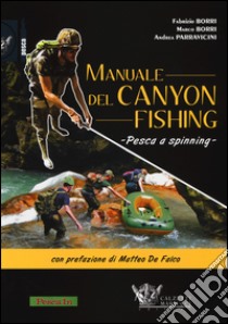 Manuale del canyon fishing. Pesca a spinning libro di Borri Fabrizio; Borri Marco; Parravicini Andrea