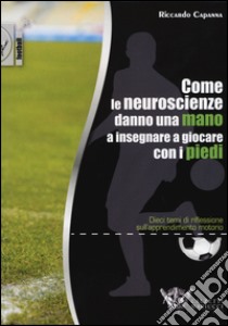 Come le neuroscienze danno una mano a insegnare a giocare con i piedi. Dieci temi di riflessione sull'apprendimento motorio libro di Capanna Riccardo