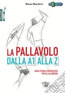 La pallavolo dalla A1 alla Z. Guida tecnica progressiva per gli allenatori. Con Contenuto digitale (fornito elettronicamente) libro di Marchetti Mauro