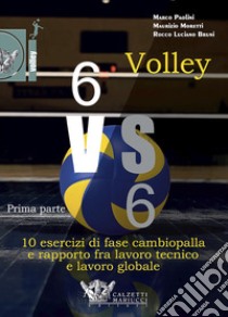 Volley 6 vs 6. Con DVD video. Vol. 1: Prima parte. 10 esercizi di fase cambiopalla e rapporto fra lavoro tecnico e lavoro globale libro di Bruni