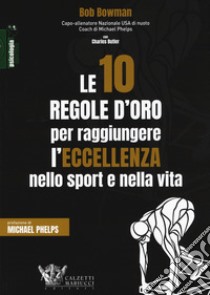 Le 10 regole d'oro per raggiungere l'eccellenza nello sport e nella vita libro di Bowman Bob