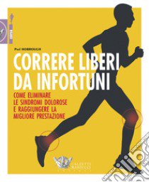 Correre liberi da infortuni. Come eliminare le sindromi dolorose e raggiungere la migliore prestazione libro di Hobrough Paul