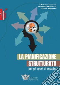 La pianificazione strutturata per gli sport di squadra libro di Ferrante Christian; Mattiaccia Domenico; Saporetti Enrico