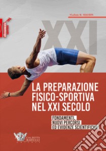 La preparazione fisico-sportiva nel XXI secolo: fondamenti, nuovi percorsi ed evidenze scientifiche libro di Issurin Vladimir B.