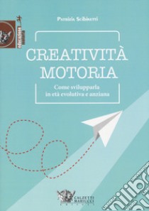 Creatività motoria. Come svilupparla in età evolutiva e anziana libro di Scibinetti Patrizia