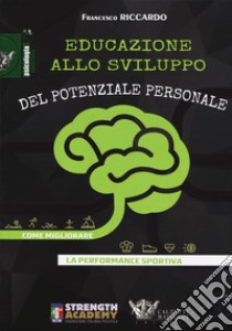 Educazione allo sviluppo del potenziale personale. Come migliorare la performance sportiva libro di Riccardo Francesco