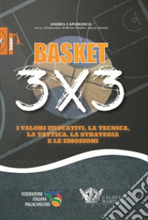 Basket 3x3. I valori educativi, la tecnica, la tattica, la strategia e le emozioni libro di Capobianco Andrea