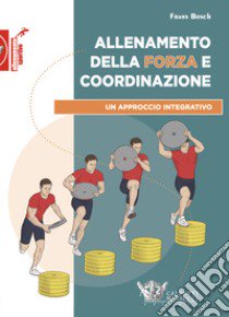 Allenamento della forza e coordinazione. Un approccio integrativo libro di Bosch Frans