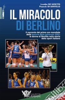 Il miracolo di Berlino. Il racconto del primo oro mondiale delle azzurre della pallavolo 2002 libro di De Sanctis Leandro; Di Santillo Pasquale