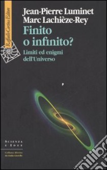 Finito o infinito? Limiti ed enigmi dell'universo libro di Luminet Jean-Pierre; Lachièze-Rey Marc; Moriggi S. (cur.)