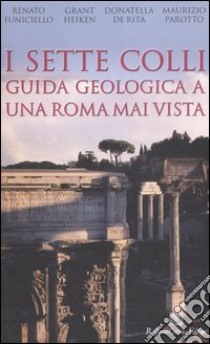 I sette colli. Guida geologica a una Roma mai vista libro