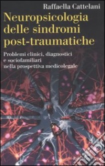 Neuropsicologia delle sindromi post-traumatiche. Problemi clinici, diagnostici e sociofamiliari nella prospettiva medicolegale libro di Cattelani Raffaella