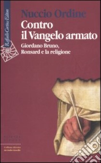 Contro il Vangelo armato. Giordano Bruno, Ronsard e la religione libro di Ordine Nuccio