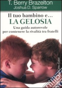 Il tuo bambino e... la gelosia. Una guida autorevole per contenere la rivalità tra fratelli libro di Brazelton T. Berry; Sparrow Joshua D.