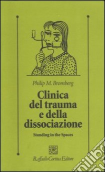 Clinica del trauma e della dissociazione. Standing in the spaces libro di Bromberg Philip M.; Lingiardi V. (cur.); Caretti V. (cur.); De Bei F. (cur.)