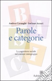 Parole e categorie. La cognizione sociale nei contesti intergruppo libro di Carnaghi Andrea; Arcuri Luciano