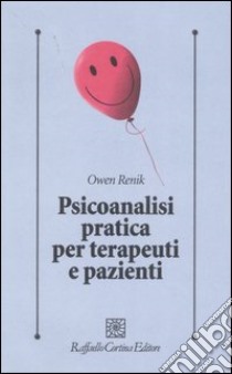 Psicoanalisi pratica per terapeuti e pazienti libro di Renik Owen