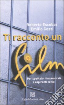 Ti racconto un film. Per spettatori innamorati e aspiranti critici libro di Escobar Roberto; Cozzi Emilio