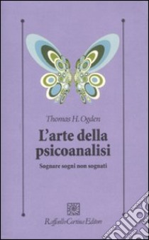 L'arte della psicoanalisi. Sognare sogni non sognati libro di Ogden Thomas H.