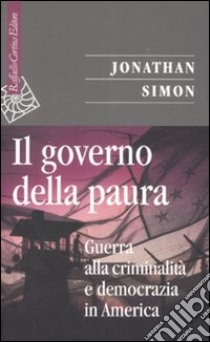 Il governo della paura. Guerra alla criminalità e democrazia in America libro di Simon Jonathan; De Giorgi A. (cur.)