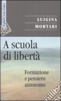 A scuola di libertà. Formazione e pensiero autonomo libro di Mortari Luigina