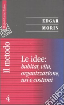 Il metodo. Vol. 4: Le idee: habitat, vita, organizzazione, usi e costumi libro di Morin Edgar