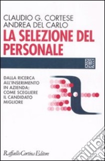 La selezione del personale. Dalla ricerca all'inserimento in azienda: come scegliere il candidato migliore ai tempi del web libro di Cortese Claudio G.; Del Carlo Andrea