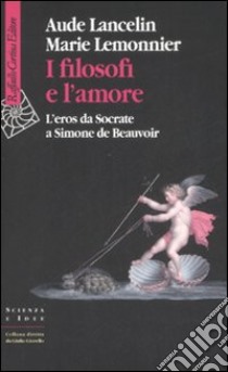 I filosofi e l'amore. L'eros da Socrate a Simone de Beauvoir libro di Lancelin Aude; Lemonnier Marie