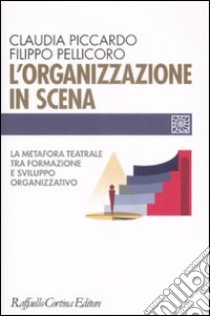 L'organizzazione in scena. La metafora teatrale tra formazione e sviluppo organizzativo libro di Piccardo Claudia; Pellicoro Filippo