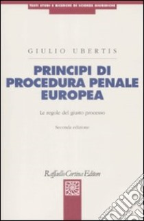 Principi di procedura penale europea. Le regole del giusto processo libro di Ubertis Giulio