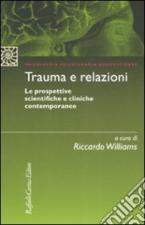 Trauma e relazioni. Le prospettive scientifiche e cliniche contemporanee libro di Williams R. (cur.)