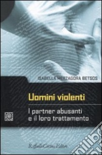 Uomini violenti. I partner abusanti e il loro trattamento libro di Merzagora Betsos Isabella