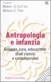 Antropologia e infanzia. Sviluppo, cura, educazione: studi classici e contemporanei libro di LeVine R. A. (cur.); New R. S. (cur.)