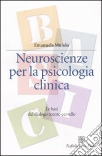 Neuroscienze per la psicologia clinica. Le basi del dialogo mente-cervello libro di Mundo Emanuela