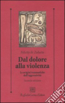 Dal dolore alla violenza. Le origini traumatiche dell'aggressività libro di De Zulueta Felicity