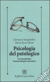 Psicologia del patologico. Una prospettiva fenomenologica-dinamica libro di Stanghellini Giovanni; Rossi Monti Mario