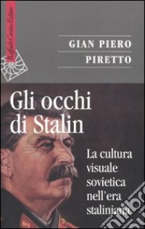 Gli Occhi di Stalin. La cultura visuale sovietica nell'era staliniana libro di Piretto Gian Piero