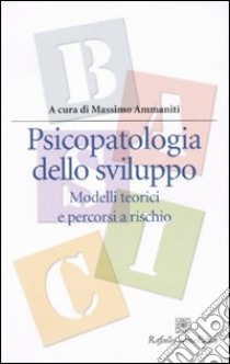 Psicopatologia dello sviluppo. Modelli teorici e percorsi a rischio libro di Ammaniti M. (cur.)