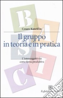 Il gruppo in teoria e in pratica. L'intersoggettività come forza produttiva libro di Kaneklin Cesare