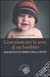 Cosa passa per la testa di un bambino. Emozioni e scoperta della mente libro di Reddy Vasudevi; Barone L. (cur.)