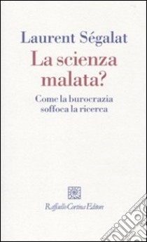 La scienza malata? Come la burocrazia soffoca la ricerca libro di Segalat Laurent