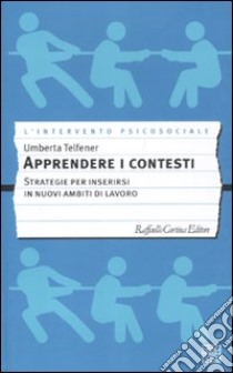 Apprendere i contesti. Strategie per inserirsi in nuovi ambiti di lavoro libro di Telfener Umberta