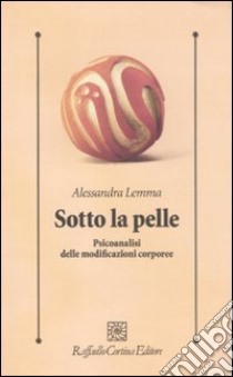 Sotto la pelle. Psicoanalisi delle modificazioni corporee libro di Lemma Alessandra