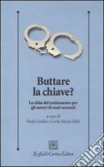 Buttare la chiave? La sfida del trattamento per gli autori di reati sessuali libro di Giulini P. (cur.); Xella C. M. (cur.)