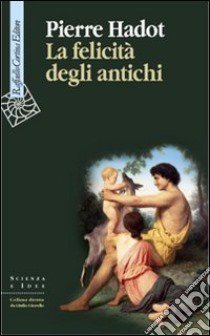 La felicità degli antichi libro di Hadot Pierre