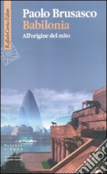 Babilonia. All'origine del mito libro di Brusasco Paolo