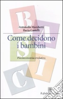 Come decidono i bambini. Psicoeconomia evolutiva libro di Marchetti Antonella; Castelli Ilaria