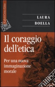 Il coraggio dell'etica. Per una nuova immaginazione morale libro di Boella Laura